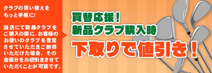 当店にてクラブ買替え時、下取り致します！新品クラブをお値引き！！